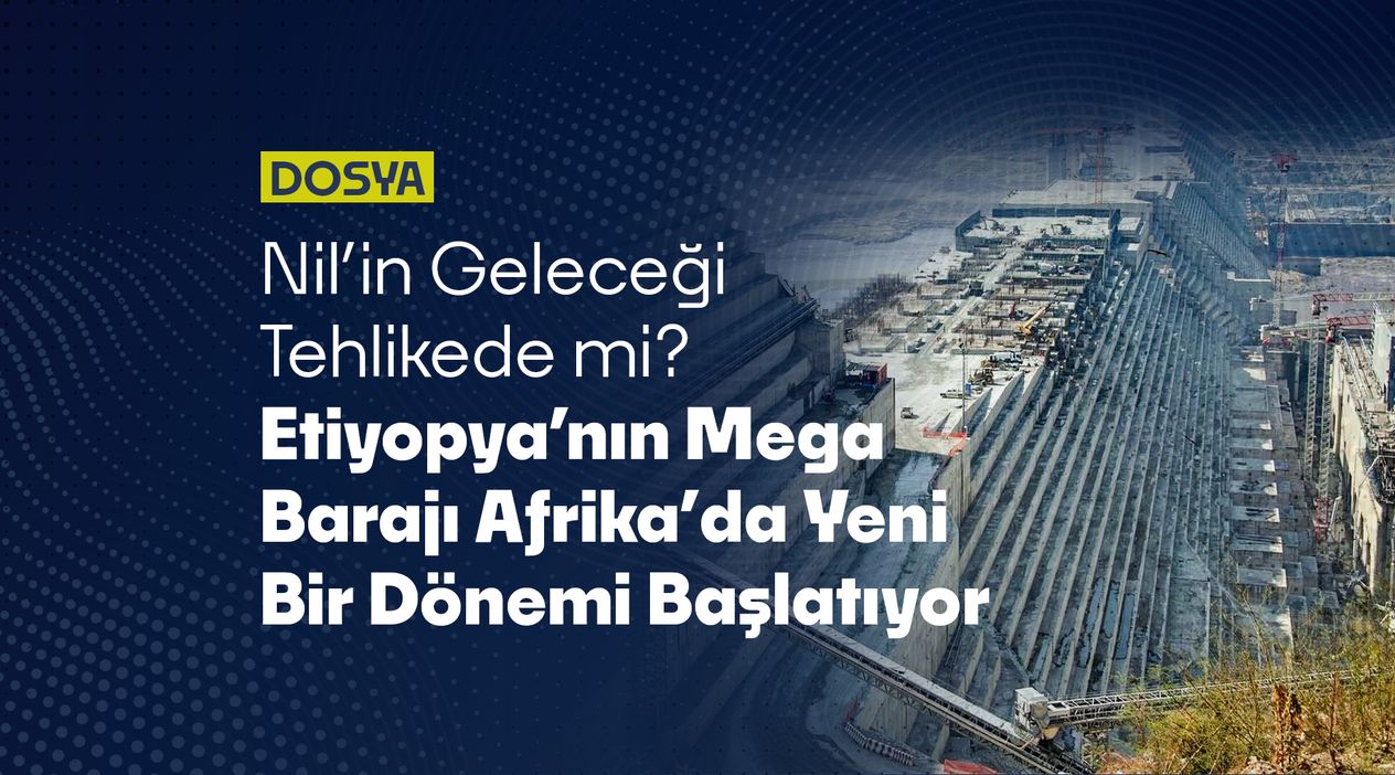 Nil’in Geleceği Tehlikede mi? Etiyopya’nın Mega Barajı Afrika’da Yeni Bir Dönemi Başlatıyor