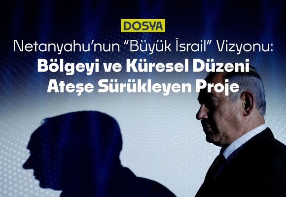 Netanyahu’nun “Büyük İsrail” Vizyonu: Bölgeyi ve Küresel Düzeni Ateşe Sürükleyen Proje