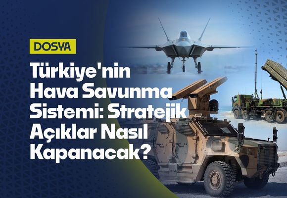 Türkiye'nin Hava Savunma Sistemi: Stratejik Açıklar Nasıl Kapanacak?