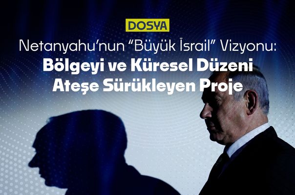 Netanyahu’nun “Büyük İsrail” Vizyonu: Bölgeyi ve Küresel Düzeni Ateşe Sürükleyen Proje