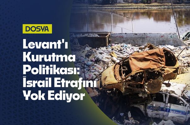 Levant'ı Kurutma Politikası: İsrail Etrafını Yok Ediyor