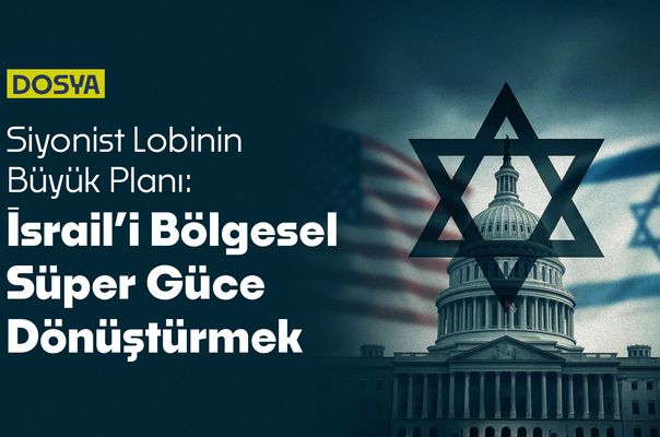 Siyonist Lobinin Büyük Planı: İsrail’i Bölgesel Süper Güce Dönüştürmek
