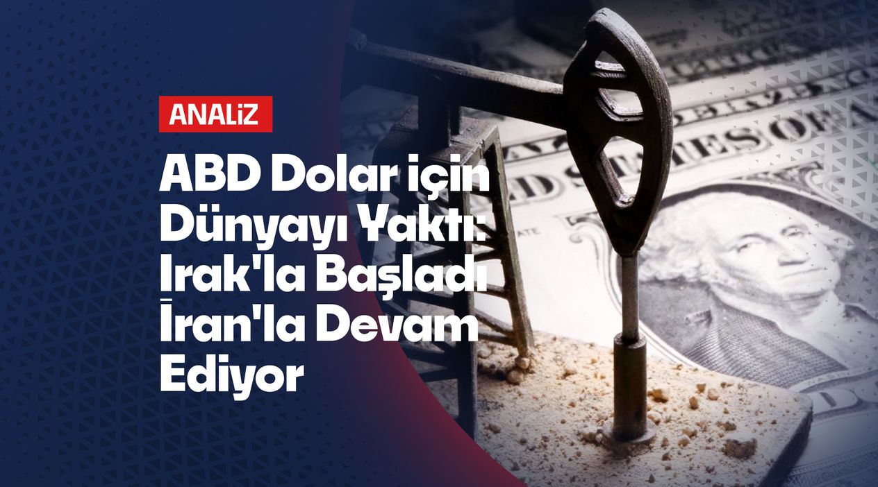 ABD Dolar için Dünyayı Yaktı: Irak'la Başladı İran'la Devam Ediyor