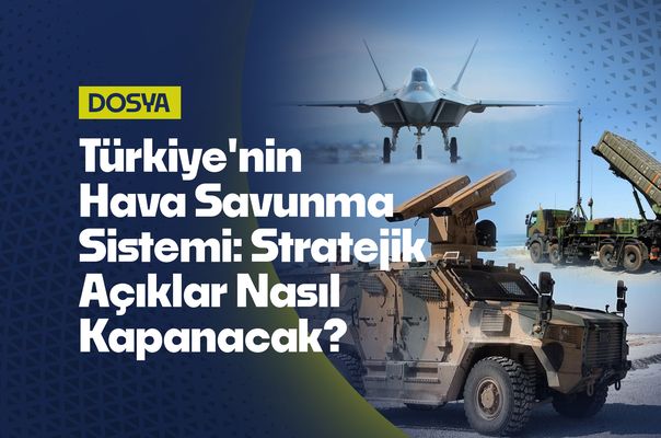 Türkiye'nin Hava Savunma Sistemi: Stratejik Açıklar Nasıl Kapanacak?